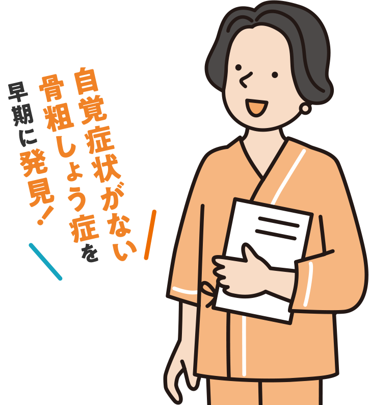 自覚症状がない骨粗しょう症を早期に発見！