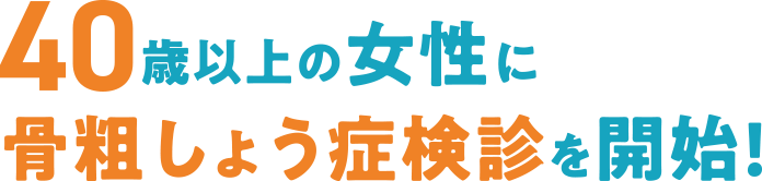 40歳以上の女性に骨粗しょう症検診を開始!
