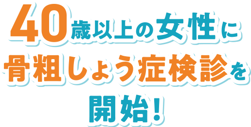40歳以上の女性に骨粗しょう症検診を開始!