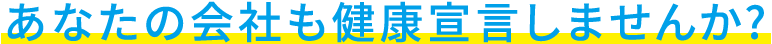 あなたの会社も健康宣言しませんか?