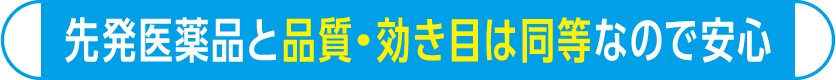 先発医薬品と品質・効き目は同等なので安心