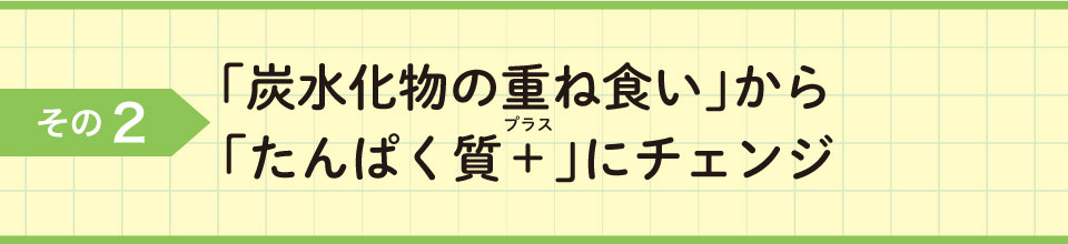 その2「炭水化物の重ね食い」からプラス「たんぱく質+」にチェンジ