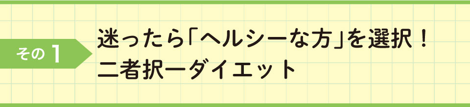 その1　迷ったら「ヘルシーな方」を選択! 二者択一ダイエット