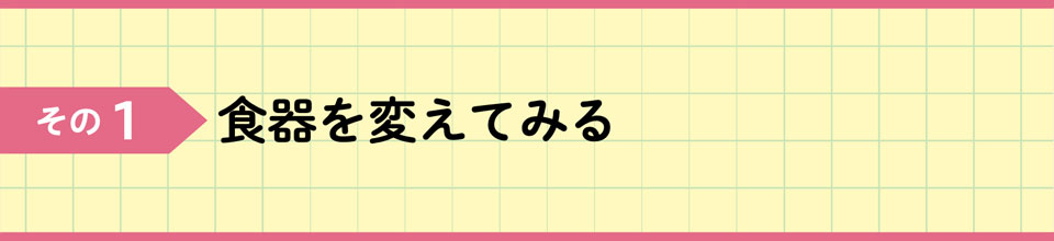 その1 食器を変えてみる