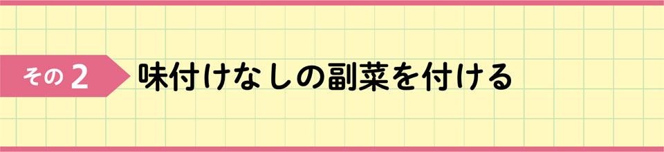 その2 味付けなしの副菜を付ける