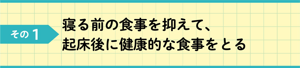 その1 寝る前の食事を抑えて、起床後に健康的な食事をとる