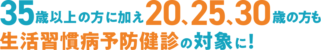 35歳以上の方に加え20、25、30歳の方も生活習慣病予防健診の対象に!