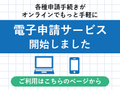 各種申請手続きがオンラインでもっと手軽に 電子申請サービス開始しました ご利用はこちらのページから