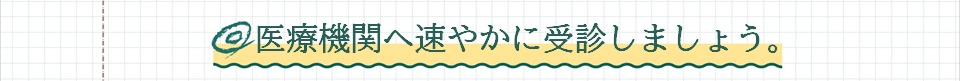 医療機関への速やかに受診しましょう。