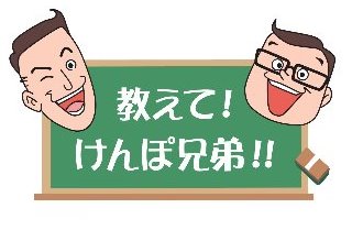 教えて！けんぽ兄弟！！