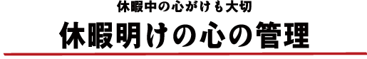 休暇中の心がけも大切 休暇明けの心の管理