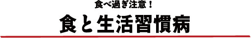 食べ過ぎ注意! 食と生活習慣病