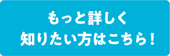 もっと詳しく知りたい方はこちら！