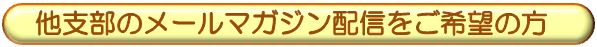 他支部のメールマガジン配信をご希望の方