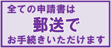 全ての申請書は郵送でお手続きいただけます