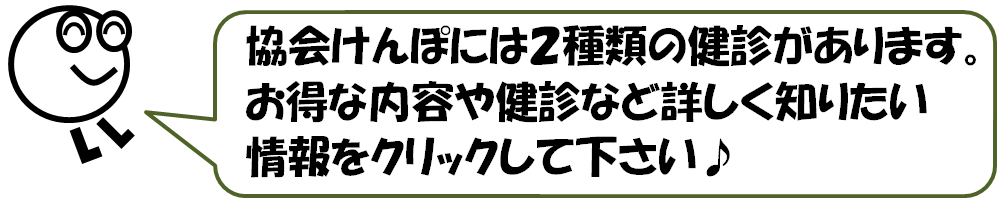 協会けんぽの健診には２種類あります。お得な内容や健診ついて詳しく知りたい場合はクリックして下さい