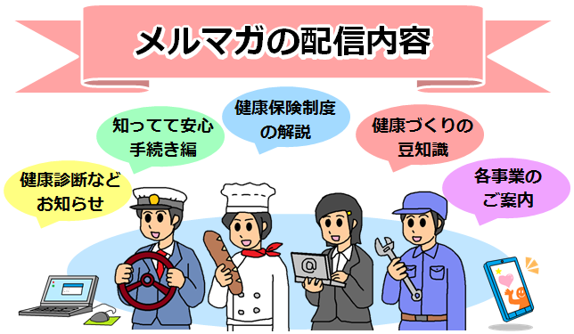 メルマガの配信内容「健康診断などお知らせ」「知ってて安心手続き編」「健康保険制度の解説」「健康づくりの豆知識」「各事業のご案内」