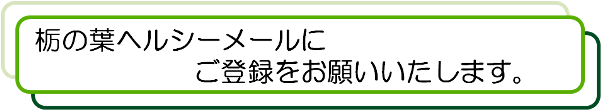 栃の葉ヘルシーメールにご登録をお願いいたします