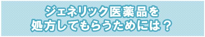 ジェネリック医薬品を処方してもらうためには？